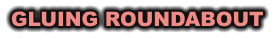 GLUING ROUNDABOUT