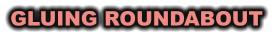 GLUING ROUNDABOUT